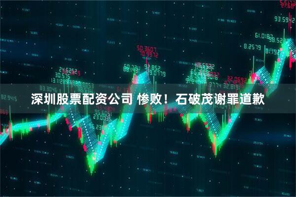深圳股票配资公司 惨败！石破茂谢罪道歉