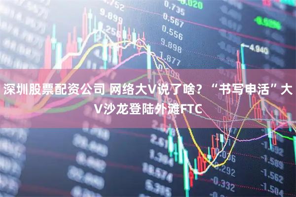 深圳股票配资公司 网络大V说了啥？“书写申活”大V沙龙登陆外滩FTC