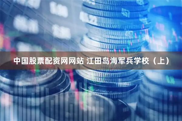 中国股票配资网网站 江田岛海军兵学校（上）