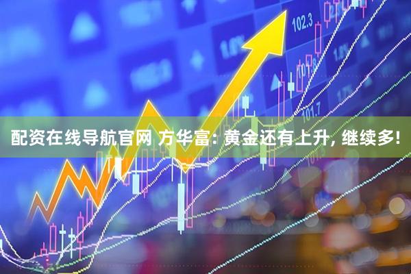 配资在线导航官网 方华富: 黄金还有上升, 继续多!