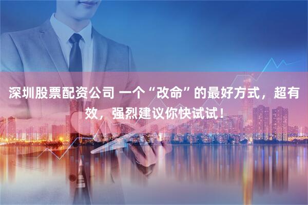 深圳股票配资公司 一个“改命”的最好方式，超有效，强烈建议你快试试！