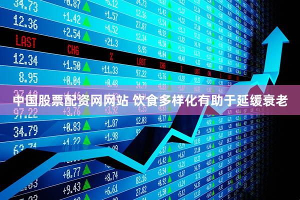 中国股票配资网网站 饮食多样化有助于延缓衰老