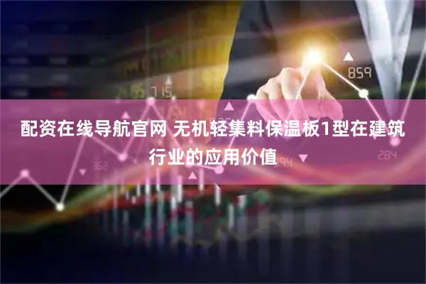 配资在线导航官网 无机轻集料保温板1型在建筑行业的应用价值