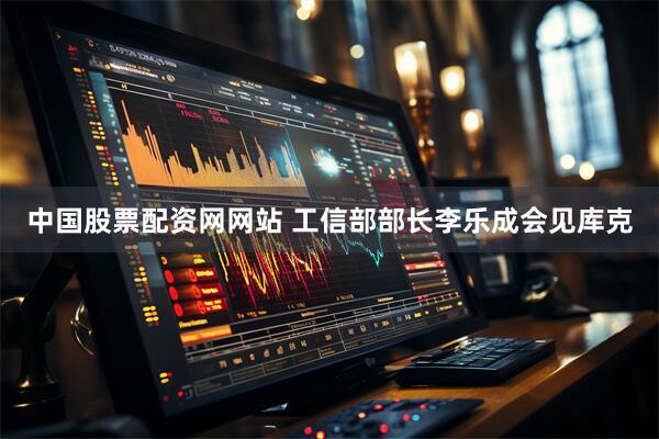 中国股票配资网网站 工信部部长李乐成会见库克