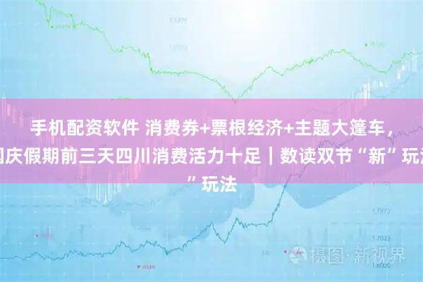 手机配资软件 消费券+票根经济+主题大篷车，国庆假期前三天四川消费活力十足｜数读双节“新”玩法