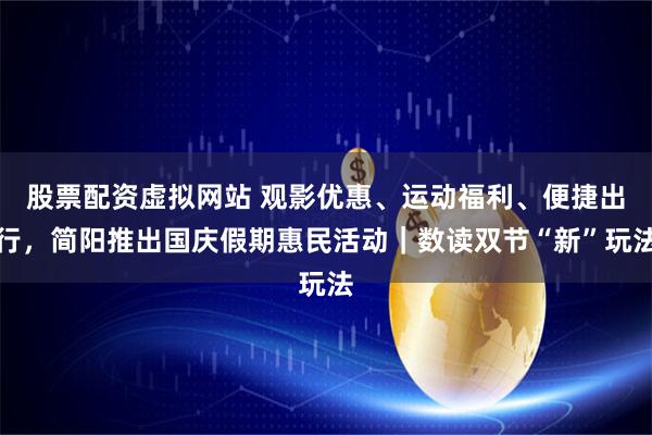 股票配资虚拟网站 观影优惠、运动福利、便捷出行,简阳推出国庆假期惠民活动|数读双节“新”玩法