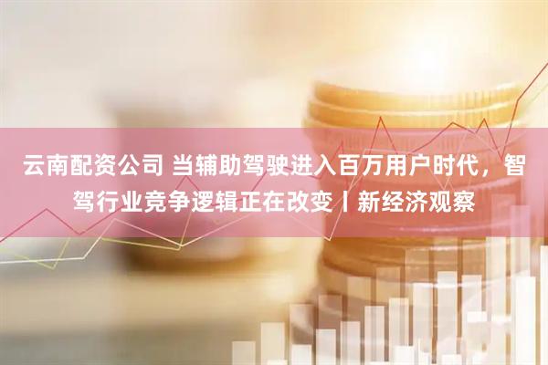 云南配资公司 当辅助驾驶进入百万用户时代，智驾行业竞争逻辑正在改变丨新经济观察